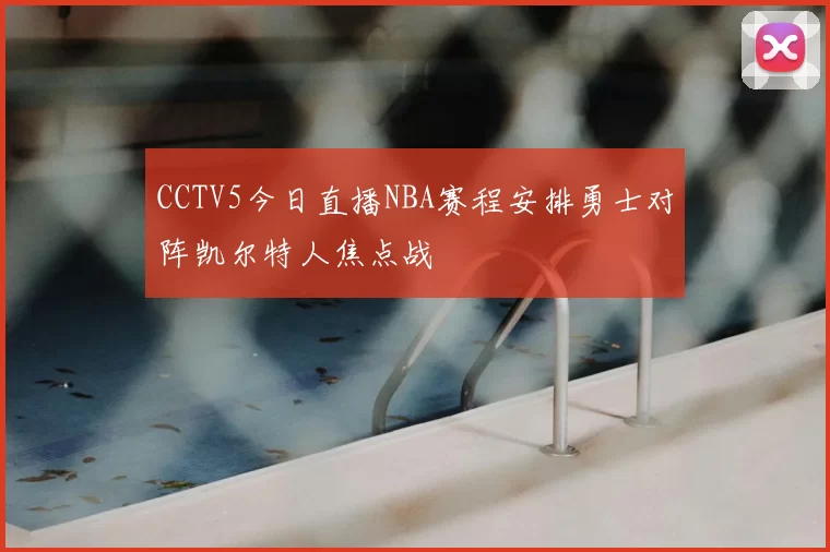 CCTV5今日直播NBA赛程安排勇士对阵凯尔特人焦点战