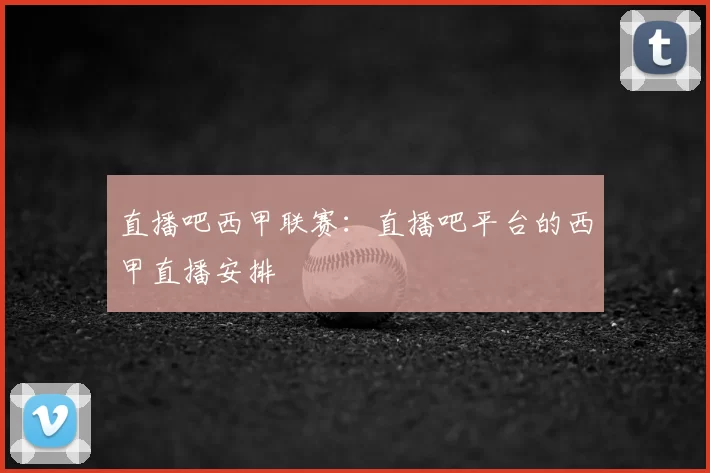直播吧西甲联赛:直播吧平台的西甲直播安排