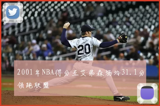 2001年NBA得分王艾弗森场均31.1分领跑联盟