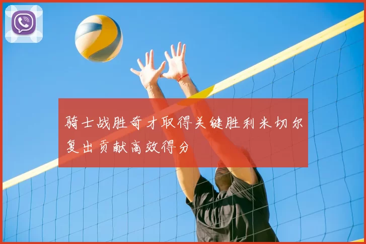 骑士战胜奇才取得关键胜利米切尔复出贡献高效得分