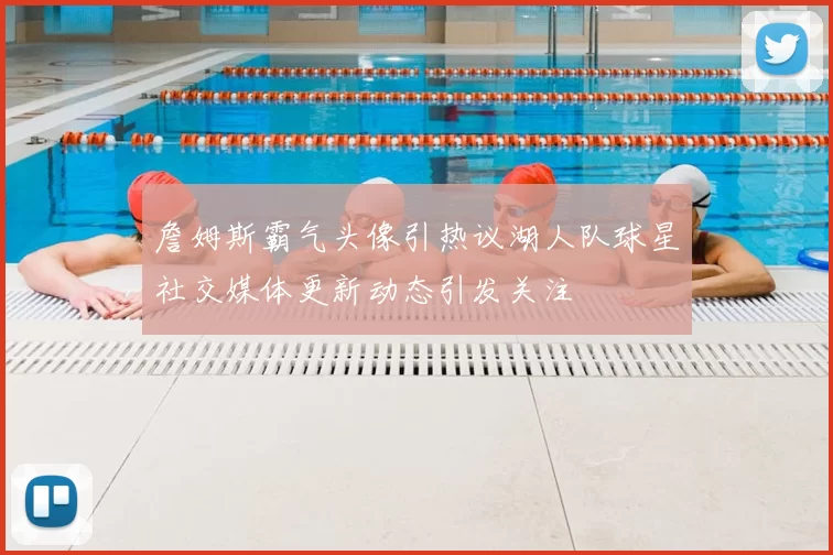 詹姆斯霸气头像引热议湖人队球星社交媒体更新动态引发关注