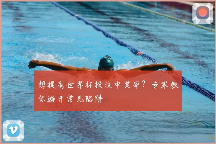 想提高世界杯投注中奖率?专家教你避开常见陷阱