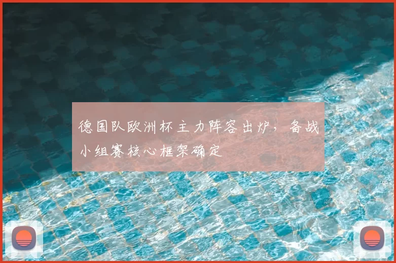 德国队欧洲杯主力阵容出炉,备战小组赛核心框架确定