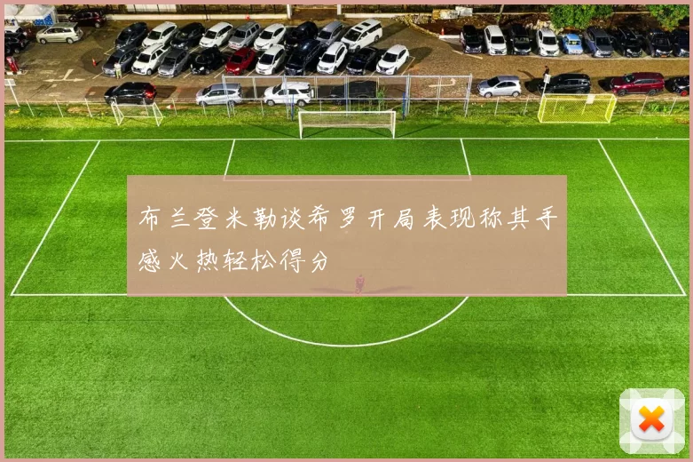 布兰登米勒谈希罗开局表现称其手感火热轻松得分