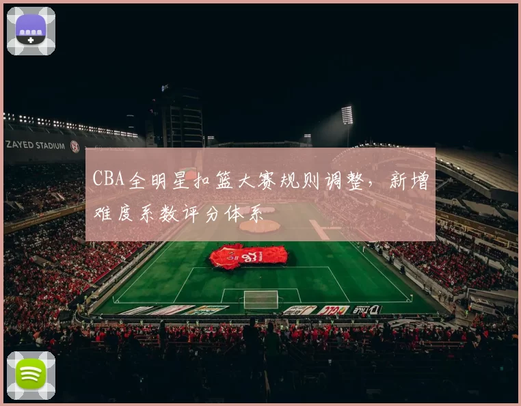 CBA全明星扣篮大赛规则调整,新增难度系数评分体系