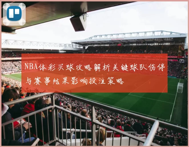 NBA体彩买球攻略解析关键球队伤停与赛事结果影响投注策略