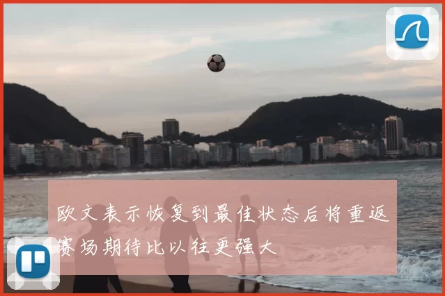 欧文表示恢复到最佳状态后将重返赛场期待比以往更强大