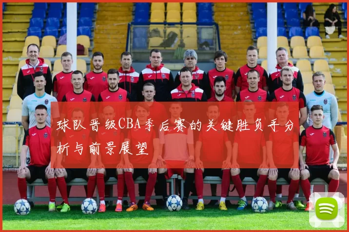 球队晋级CBA季后赛的关键胜负手分析与前景展望