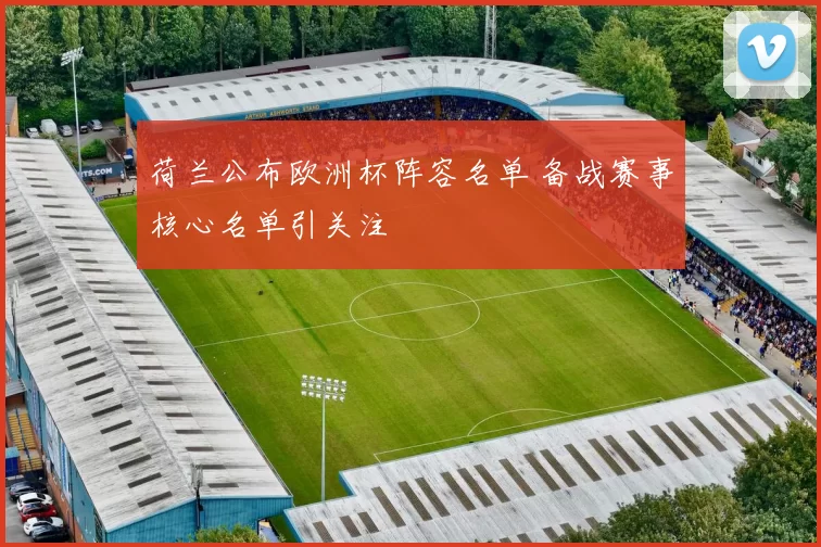 荷兰公布欧洲杯阵容名单 备战赛事核心名单引关注