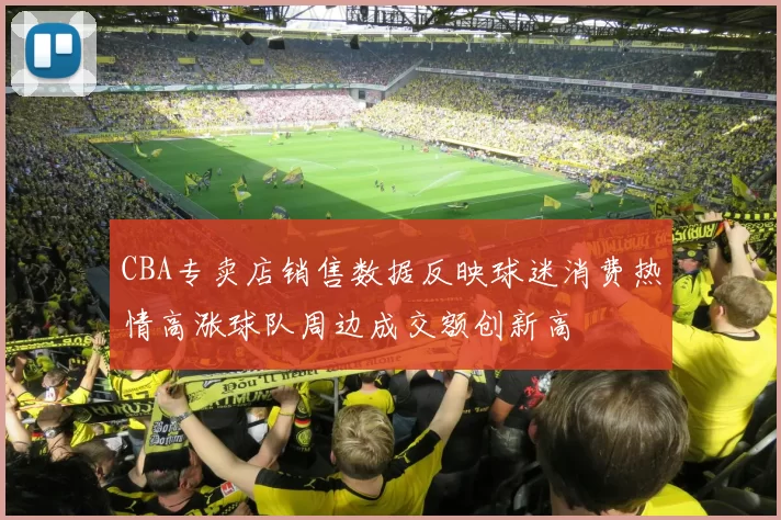 CBA专卖店销售数据反映球迷消费热情高涨球队周边成交额创新高