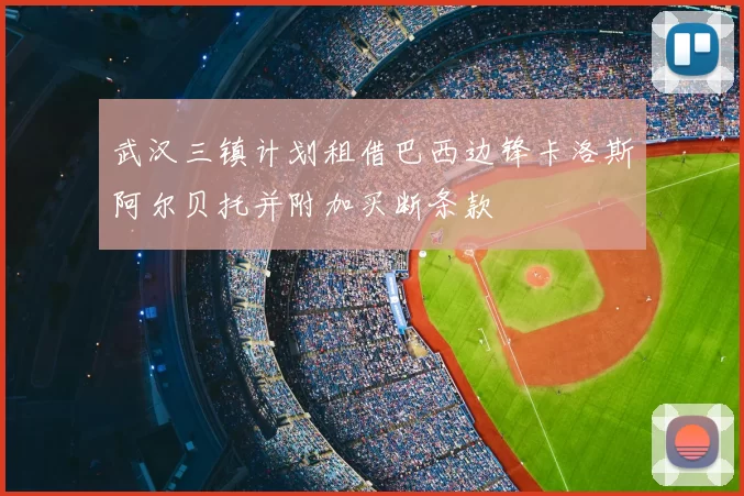 武汉三镇计划租借巴西边锋卡洛斯阿尔贝托并附加买断条款