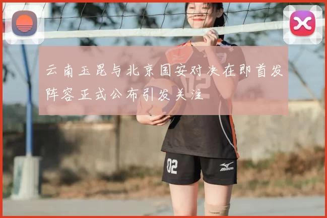 云南玉昆与北京国安对决在即首发阵容正式公布引发关注