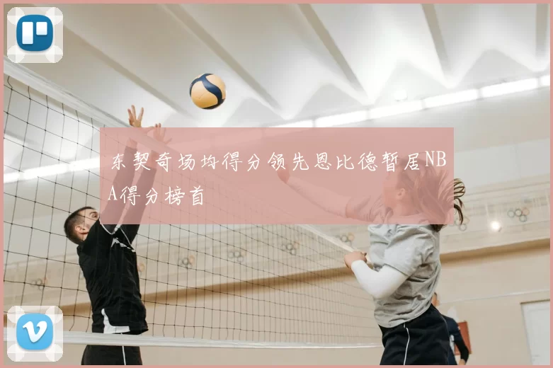 东契奇场均得分领先恩比德暂居NBA得分榜首