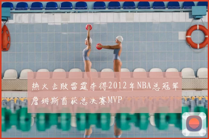 热火击败雷霆夺得2012年NBA总冠军詹姆斯首获总决赛MVP