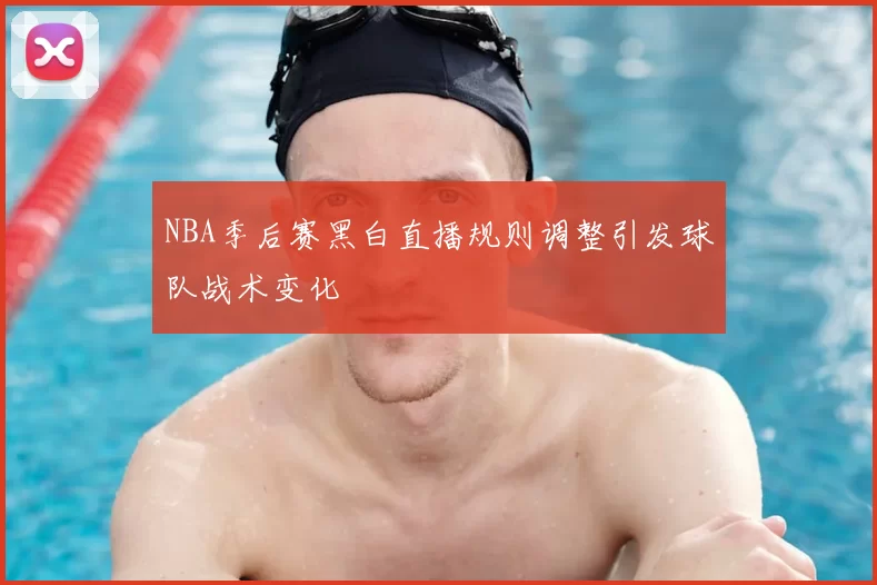 NBA季后赛黑白直播规则调整引发球队战术变化