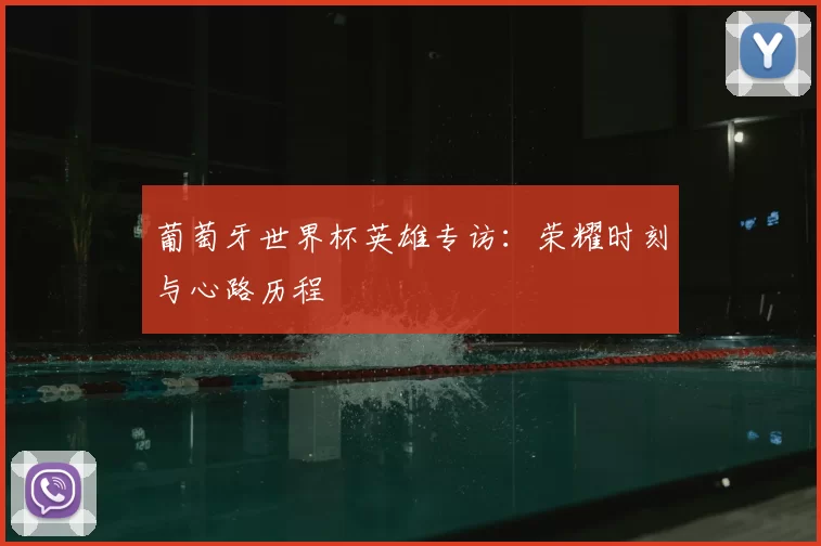 葡萄牙世界杯英雄专访:荣耀时刻与心路历程
