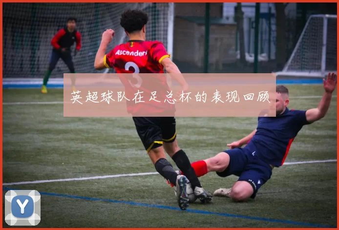 英超球队在足总杯的表现回顾