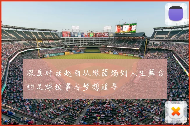 深度对话赵丽从绿茵场到人生舞台的足球故事与梦想追寻
