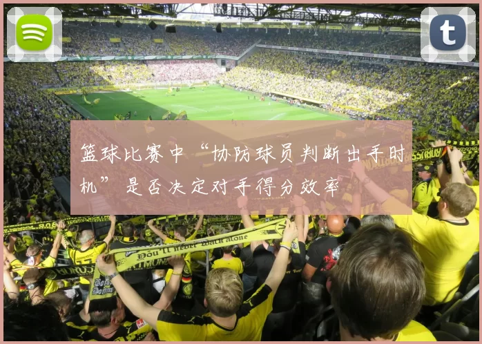 篮球比赛中“协防球员判断出手时机”是否决定对手得分效率