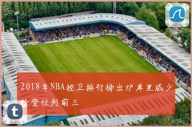 2018年NBA控卫排行榜出炉库里威少哈登位列前三