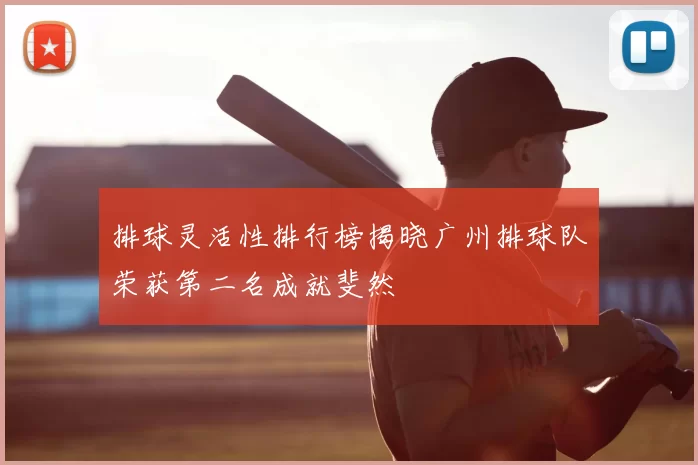 排球灵活性排行榜揭晓广州排球队荣获第二名成就斐然