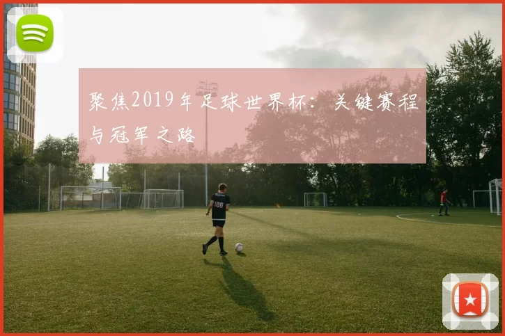 聚焦2019年足球世界杯:关键赛程与冠军之路