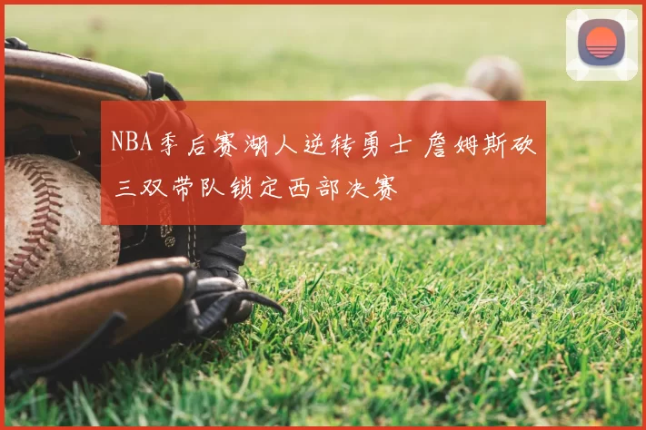 NBA季后赛湖人逆转勇士 詹姆斯砍三双带队锁定西部决赛