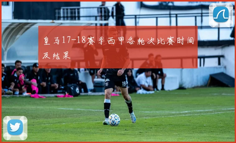 皇马17-18赛季西甲各轮次比赛时间及结果