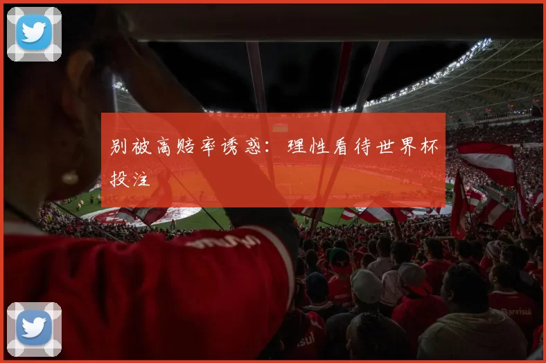 别被高赔率诱惑:理性看待世界杯投注
