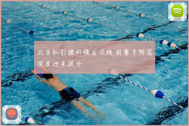 北京队引援补强后卫线 新赛季阵容深度迎来提升