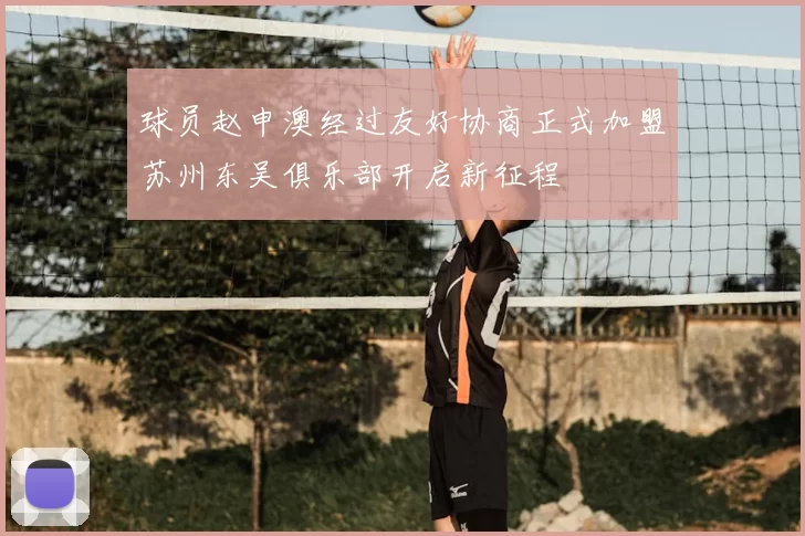 球员赵申澳经过友好协商正式加盟苏州东吴俱乐部开启新征程