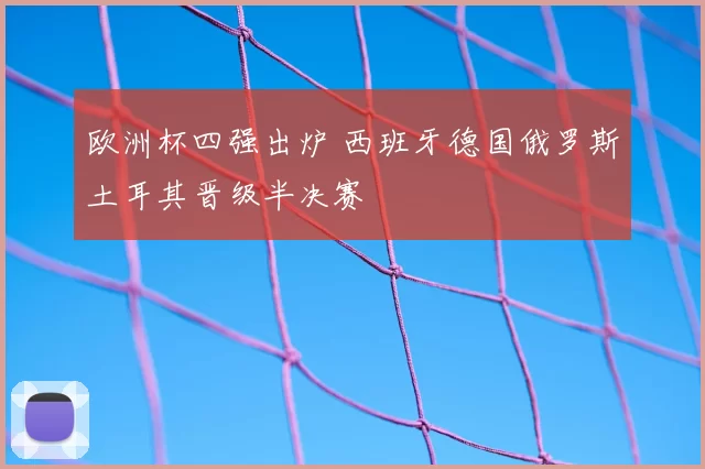 欧洲杯四强出炉 西班牙德国俄罗斯土耳其晋级半决赛
