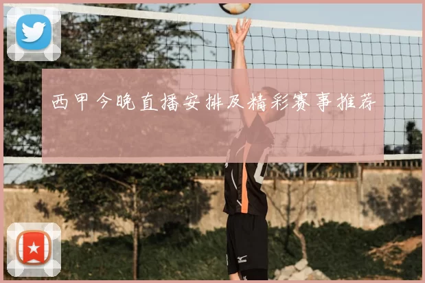 西甲今晚直播安排及精彩赛事推荐