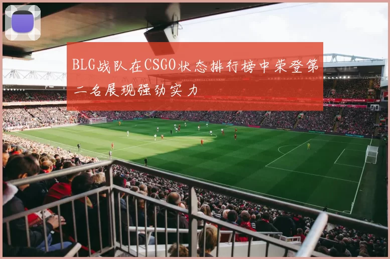 BLG战队在CSGO状态排行榜中荣登第二名展现强劲实力