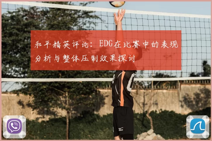 和平精英评论：EDG在比赛中的表现分析与整体压制效果探讨