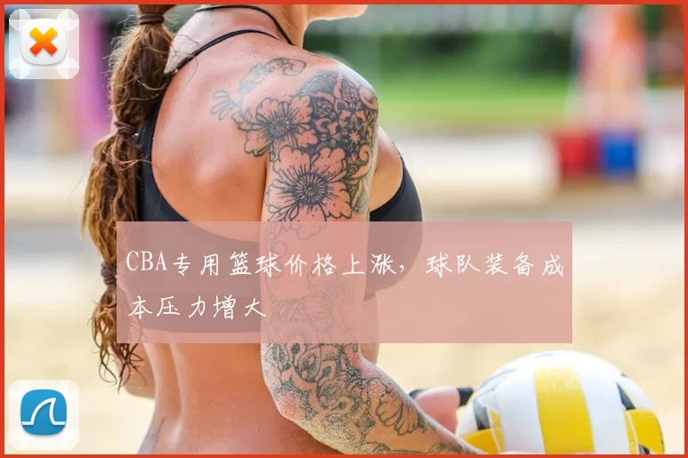 CBA专用篮球价格上涨,球队装备成本压力增大