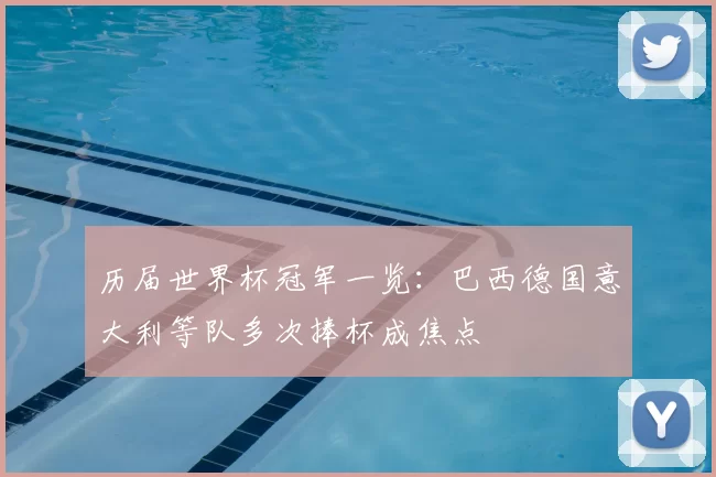 历届世界杯冠军一览:巴西德国意大利等队多次捧杯成焦点