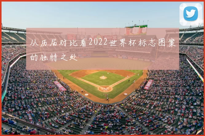 从历届对比看2022世界杯标志图案的独特之处