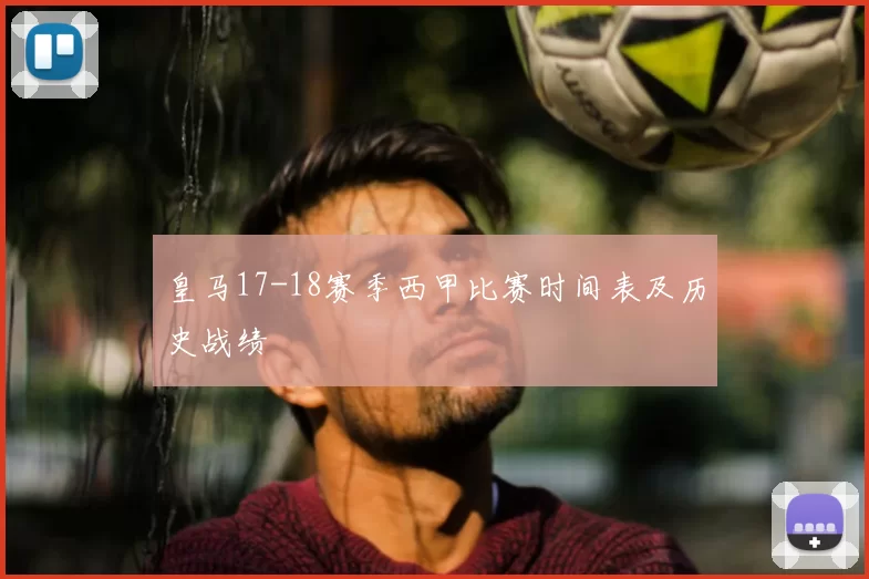 皇马17-18赛季西甲比赛时间表及历史战绩