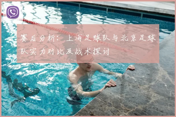 赛后分析:上海足球队与北京足球队实力对比及战术探讨