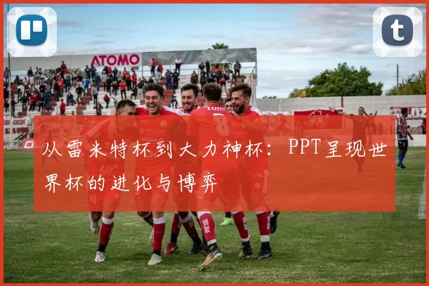从雷米特杯到大力神杯:PPT呈现世界杯的进化与博弈