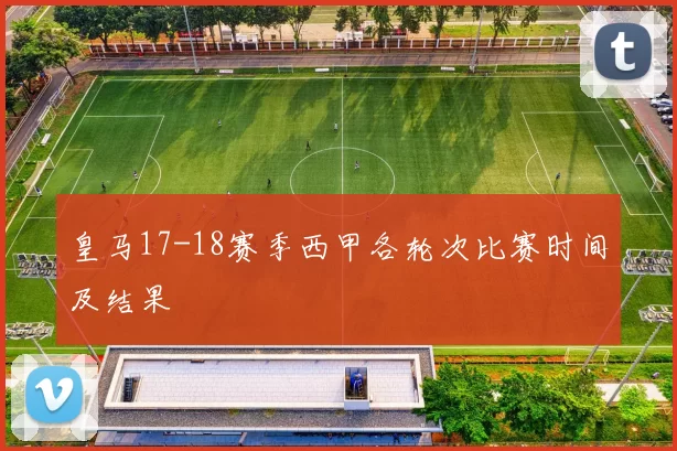 皇马17-18赛季西甲各轮次比赛时间及结果