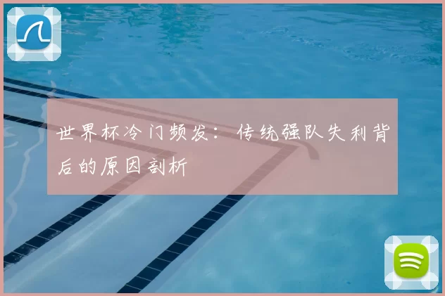 世界杯冷门频发:传统强队失利背后的原因剖析