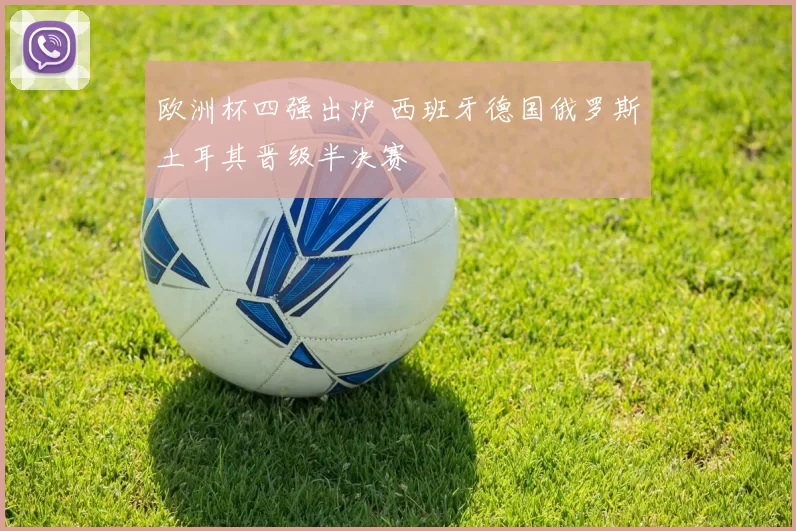 欧洲杯四强出炉 西班牙德国俄罗斯土耳其晋级半决赛