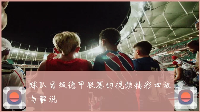 球队晋级德甲联赛的视频精彩回放与解说
