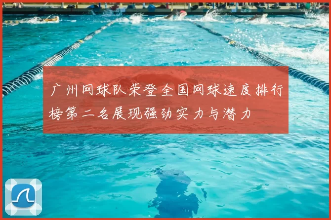 广州网球队荣登全国网球速度排行榜第二名展现强劲实力与潜力