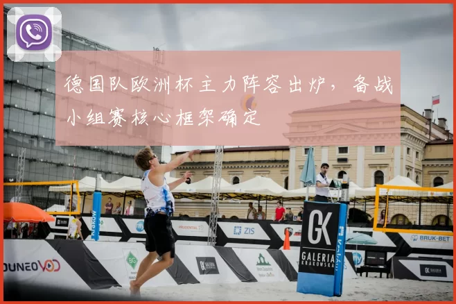 德国队欧洲杯主力阵容出炉,备战小组赛核心框架确定