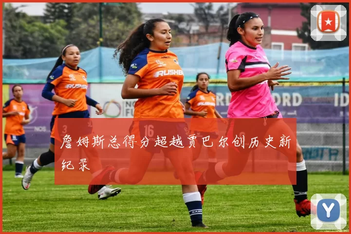 詹姆斯总得分超越贾巴尔创历史新纪录