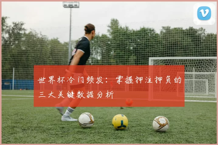 世界杯冷门频发:掌握押注押负的三大关键数据分析