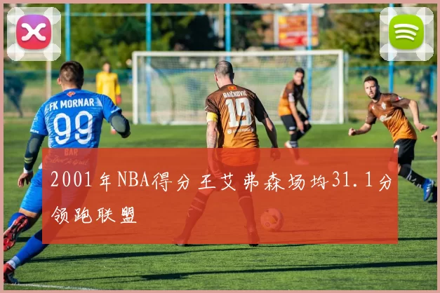 2001年NBA得分王艾弗森场均31.1分领跑联盟
